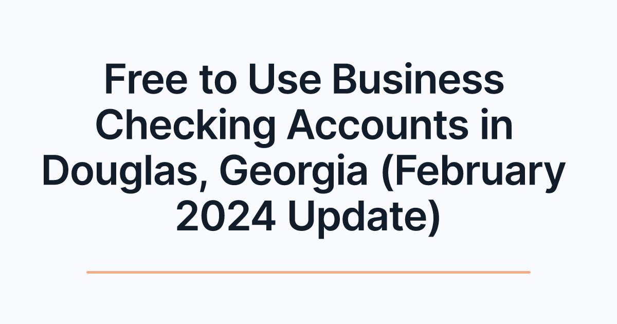 Free to Use Business Checking Accounts in Douglas, Georgia (February 2024 Update)